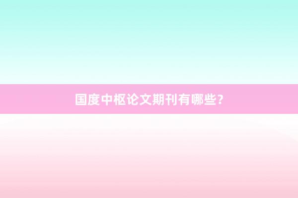 国度中枢论文期刊有哪些？