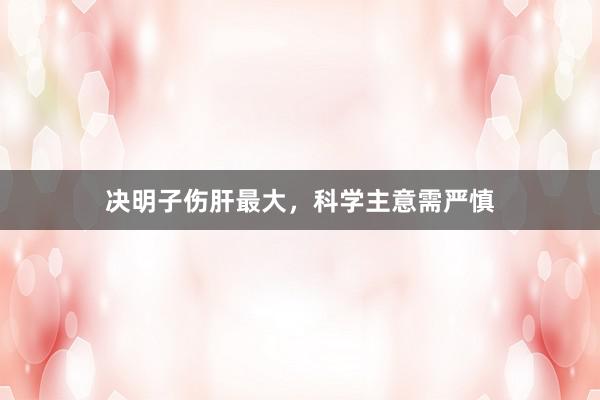 决明子伤肝最大，科学主意需严慎