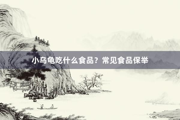 小乌龟吃什么食品？常见食品保举