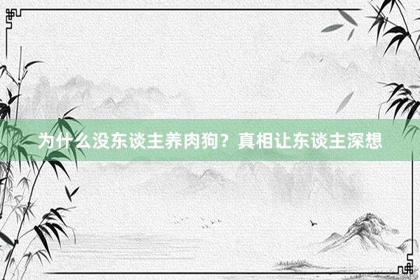 为什么没东谈主养肉狗？真相让东谈主深想
