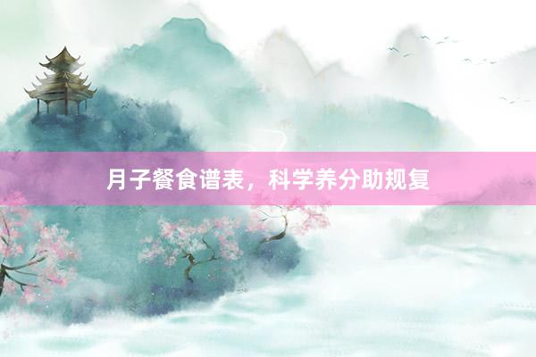 月子餐食谱表，科学养分助规复