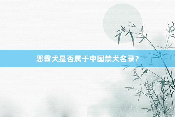 恶霸犬是否属于中国禁犬名录？